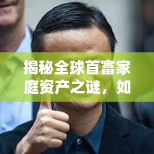 揭秘全球首富家庭资产之谜,如何成为家庭资产翘楚?