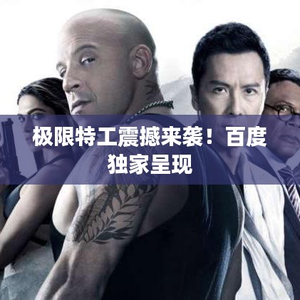 极限特工震撼来袭!百度独家呈现