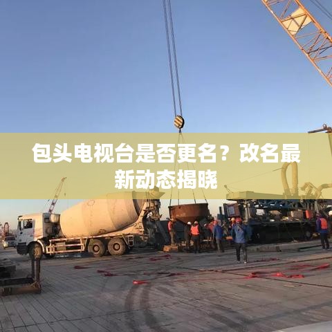 包头电视台是否更名?改名最新动态揭晓