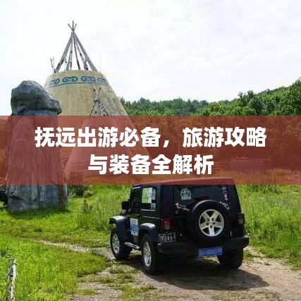 抚远出游必备,旅游攻略与装备全解析