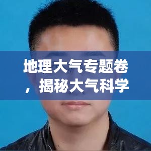 地理大气专题卷,揭秘大气科学与地理学的奥秘交融
