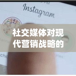 社交媒体对现代营销战略的关键影响及策略应用之道