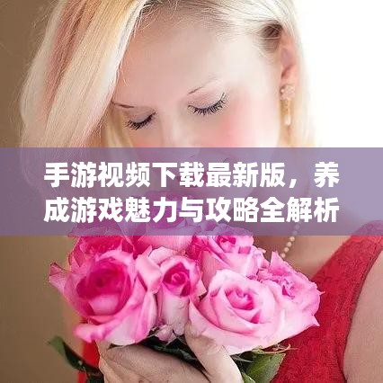 手游视频下载最新版,养成游戏魅力与攻略全解析