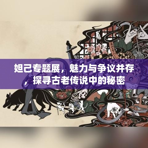 妲己专题展，魅力与争议并存，探寻古老传说中的秘密