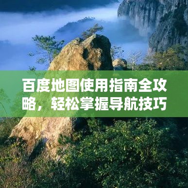 百度地图使用指南全攻略，轻松掌握导航技巧！