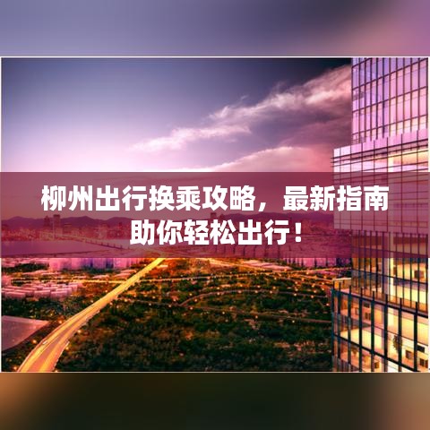 柳州出行换乘攻略,最新指南助你轻松出行!