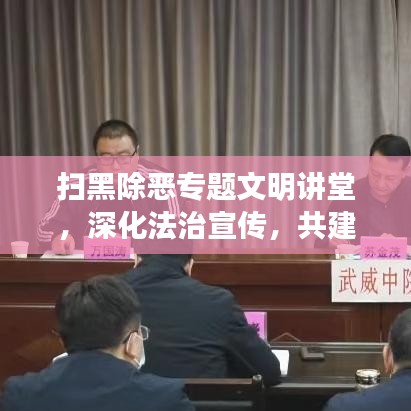 扫黑除恶专题文明讲堂，深化法治宣传，共建和谐社会