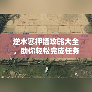 逆水寒押镖攻略大全,助你轻松完成任务!