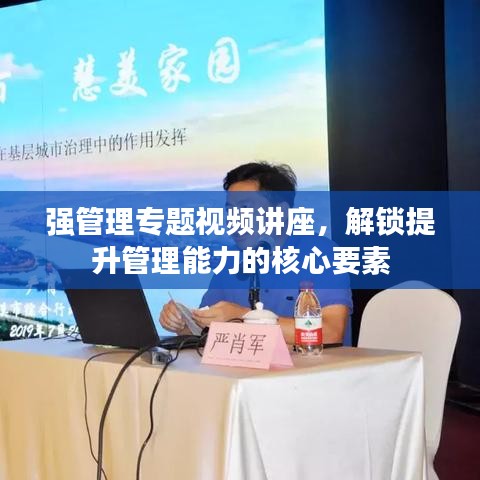 强管理专题视频讲座，解锁提升管理能力的核心要素