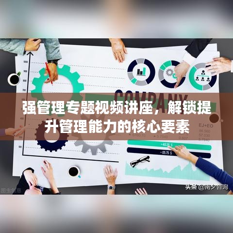 强管理专题视频讲座,解锁提升管理能力的核心要素