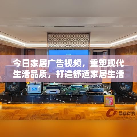 今日家居广告视频,重塑现代生活品质,打造舒适家居生活