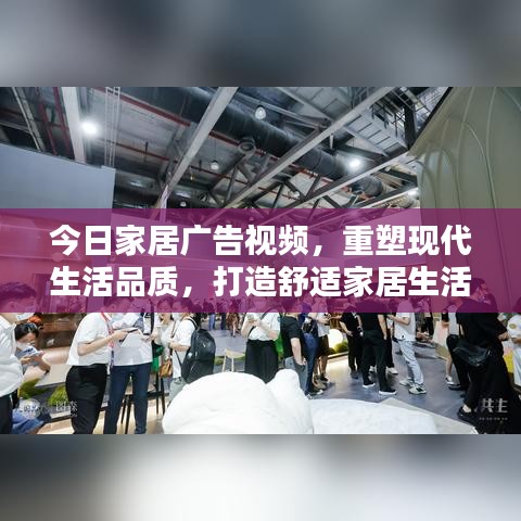 今日家居广告视频,重塑现代生活品质,打造舒适家居生活