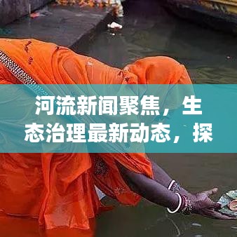 河流新闻聚焦,生态治理最新动态,探索河流生态健康之路