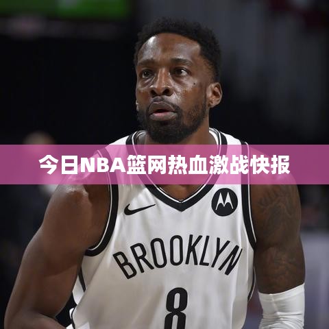 今日NBA篮网热血激战快报