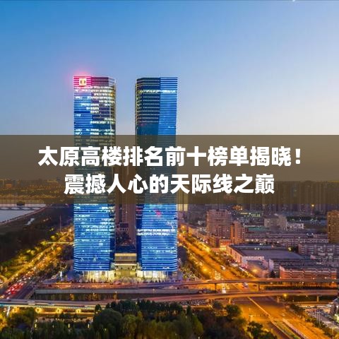 太原高楼排名前十榜单揭晓!震撼人心的天际线之巅
