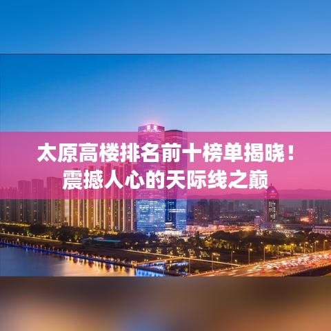 太原高楼排名前十榜单揭晓!震撼人心的天际线之巅