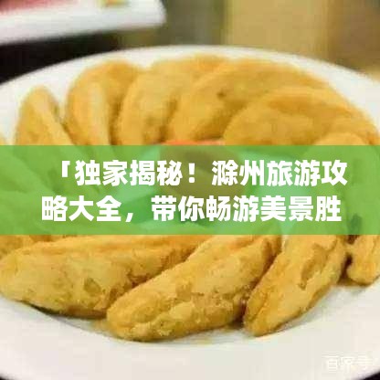 「独家揭秘!滁州旅游攻略大全,带你畅游美景胜地!」