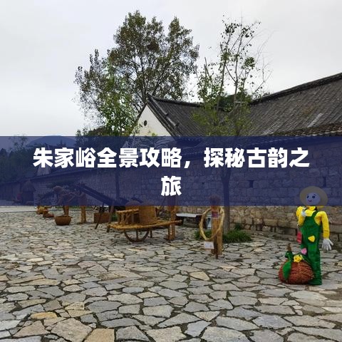 朱家峪全景攻略,探秘古韵之旅