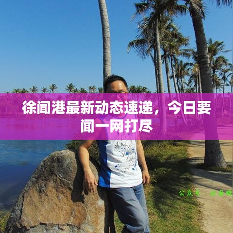 徐闻港最新动态速递，今日要闻一网打尽