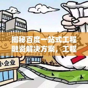 揭秘百度一站式工程融资解决方案,工程贷助力高效融资!