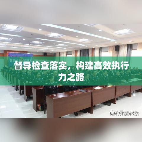 督导检查落实,构建高效执行力之路