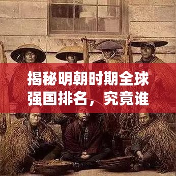 揭秘明朝时期全球强国排名,究竟谁居榜首?