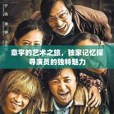 章宇的艺术之旅,独家记忆探寻演员的独特魅力