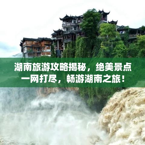 湖南旅游攻略揭秘,绝美景点一网打尽,畅游湖南之旅!