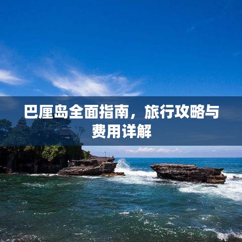 巴厘岛全面指南,旅行攻略与费用详解