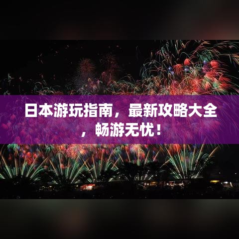 日本游玩指南，最新攻略大全，畅游无忧！