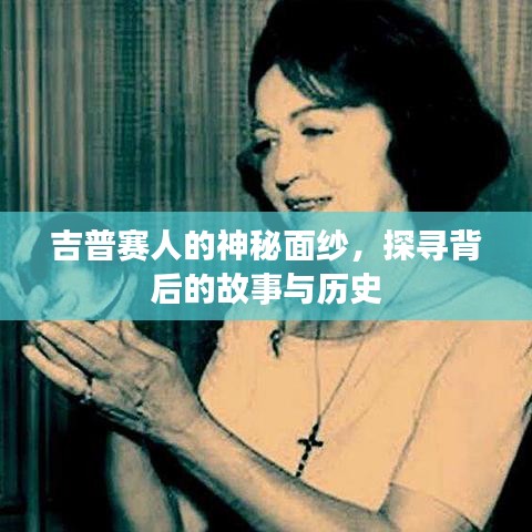 吉普赛人的神秘面纱,探寻背后的故事与历史