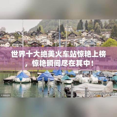 世界十大绝美火车站惊艳上榜,惊艳瞬间尽在其中!