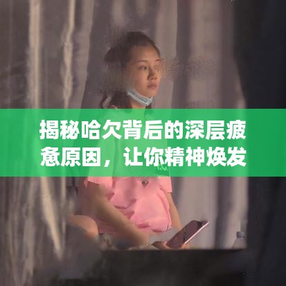 揭秘哈欠背后的深层疲惫原因，让你精神焕发！