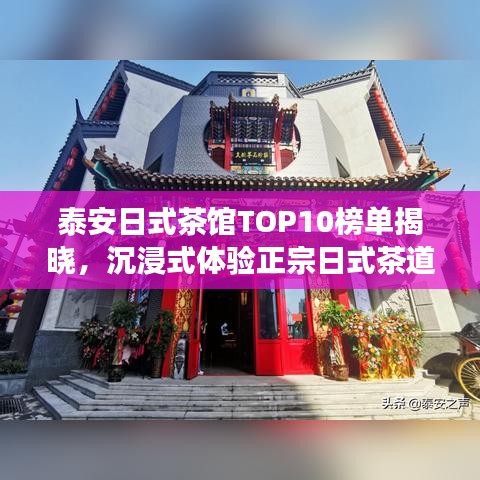 泰安日式茶馆TOP10榜单揭晓，沉浸式体验正宗日式茶道文化之旅