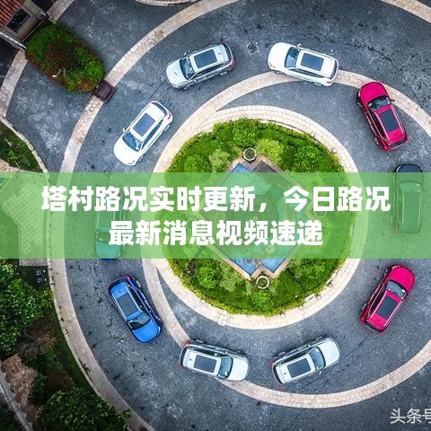 塔村路况实时更新,今日路况最新消息视频速递