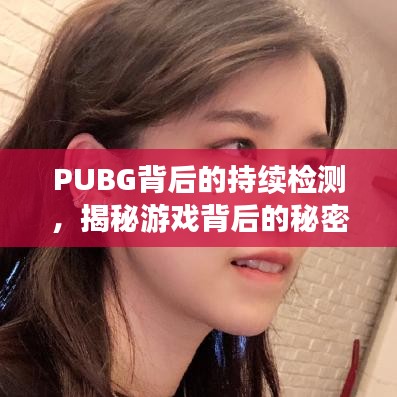 PUBG背后的持续检测,揭秘游戏背后的秘密!