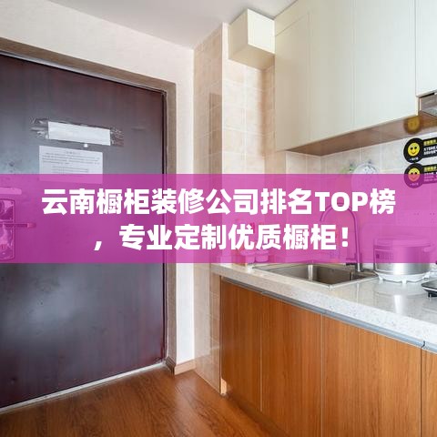 云南橱柜装修公司排名TOP榜,专业定制优质橱柜!