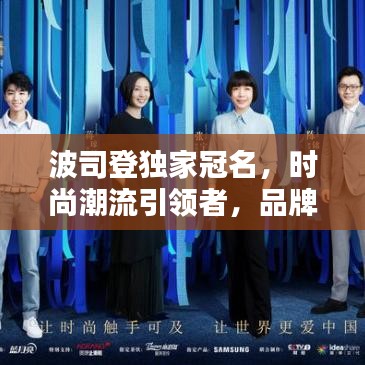 波司登独家冠名,时尚潮流引领者,品牌传奇铸就者