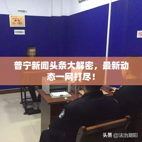 普宁新闻头条大解密,最新动态一网打尽!