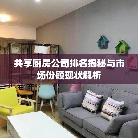 共享厨房公司排名揭秘与市场份额现状解析