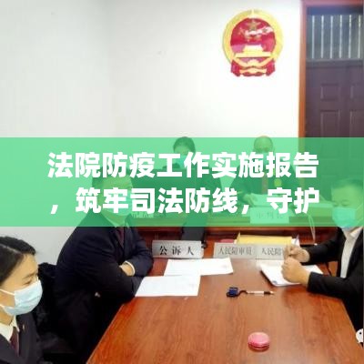 法院防疫工作实施报告,筑牢司法防线,守护健康安全