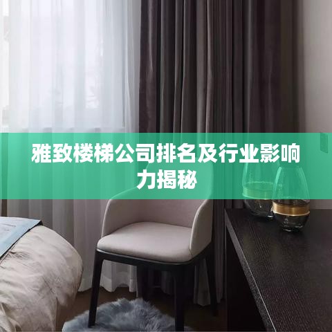 雅致楼梯公司排名及行业影响力揭秘