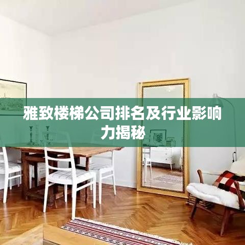 雅致楼梯公司排名及行业影响力揭秘