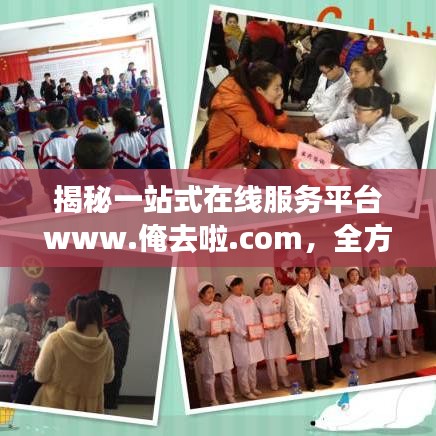 揭秘一站式在线服务平台www.俺去啦.com,全方位服务体验等你来探索!
