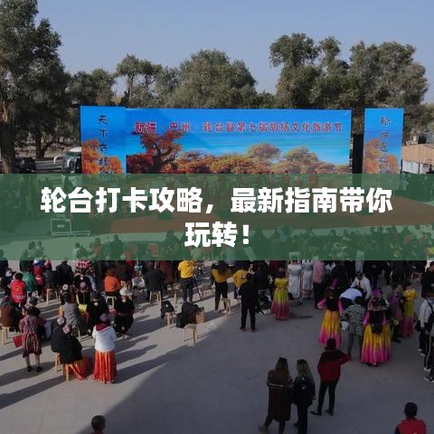 轮台打卡攻略,最新指南带你玩转!