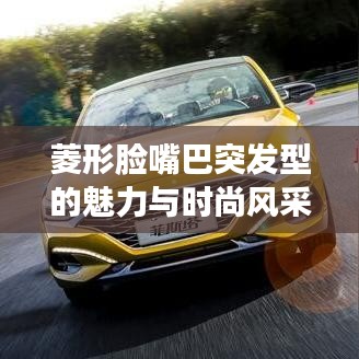 菱形脸嘴巴突发型的魅力与时尚风采解读