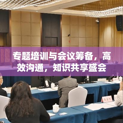 专题培训与会议筹备,高效沟通,知识共享盛会启动