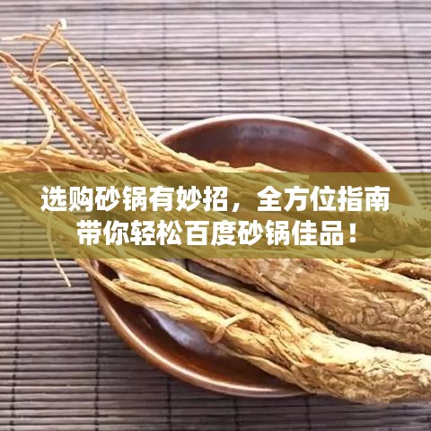 选购砂锅有妙招,全方位指南带你轻松百度砂锅佳品!