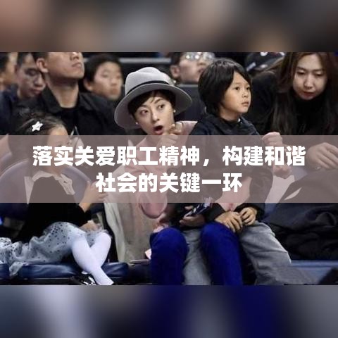 落实关爱职工精神，构建和谐社会的关键一环