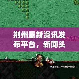 荆州最新资讯发布平台,新闻头条地址大揭秘,本地资讯一网打尽!